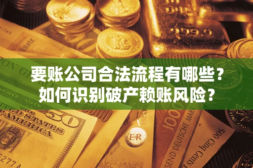 济南要账公司合法流程有哪些？如何识别破产赖账风险？
