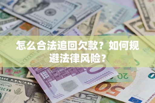 济南怎么合法追回欠款？如何规避法律风险？
