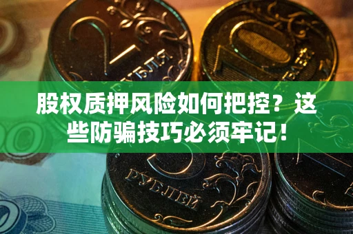 济南股权质押风险如何把控？这些防骗技巧必须牢记！