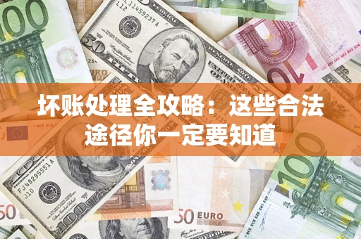 济南坏账处理全攻略：这些合法途径你一定要知道