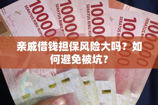 济南亲戚借钱担保风险大吗？如何避免被坑？