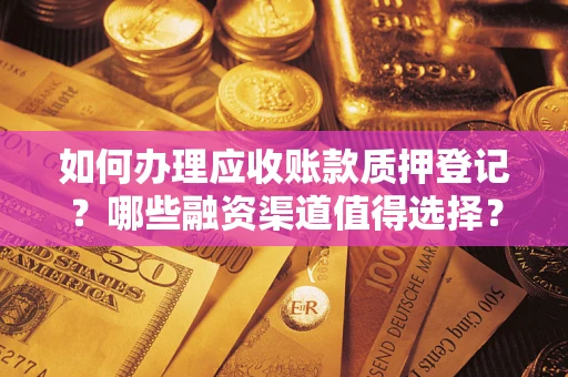 济南如何办理应收账款质押登记？哪些融资渠道值得选择？