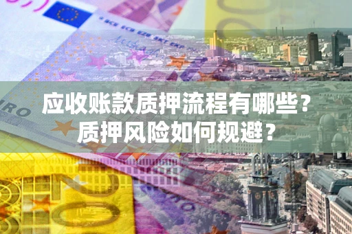 济南应收账款质押流程有哪些？质押风险如何规避？