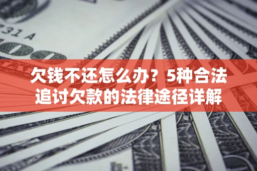 济南欠钱不还怎么办？5种合法追讨欠款的法律途径详解