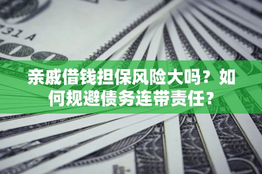 济南亲戚借钱担保风险大吗？如何规避债务连带责任？