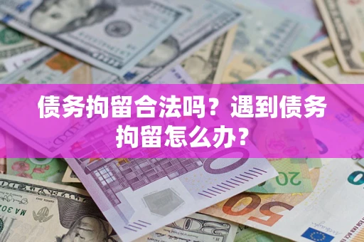 济南债务拘留合法吗？遇到债务拘留怎么办？