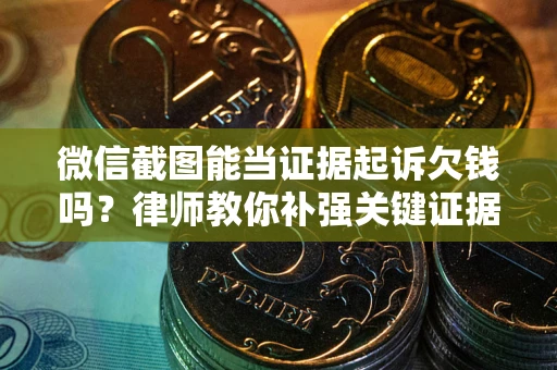 济南微信截图能当证据起诉欠钱吗？律师教你补强关键证据