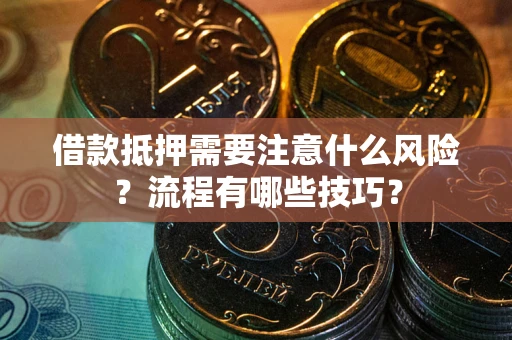 济南借款抵押需要注意什么风险？流程有哪些技巧？