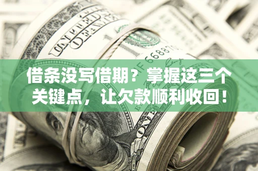 济南借条没写借期？掌握这三个关键点，让欠款顺利收回！