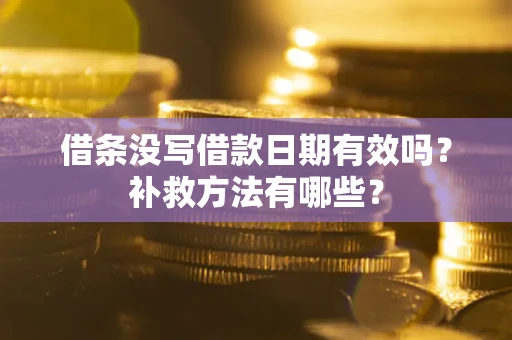 济南借条没写借款日期有效吗?补救方法有哪些? 济南借条没写借款日期有效吗?补救方法有哪些?