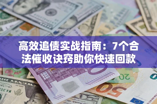 济南高效追债实战指南：7个合法催收诀窍助你快速回款