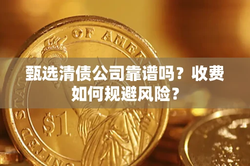 济南甄选清债公司靠谱吗？收费如何规避风险？