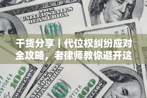 济南干货分享｜代位权纠纷应对全攻略，老律师教你避开这5大雷区