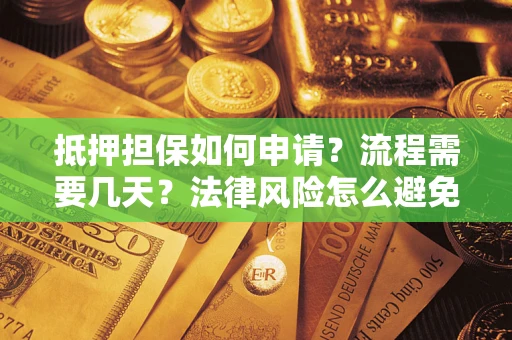 济南抵押担保如何申请？流程需要几天？法律风险怎么避免？避坑指南