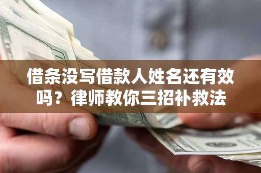 济南借条没写借款人姓名还有效吗？律师教你三招补救法