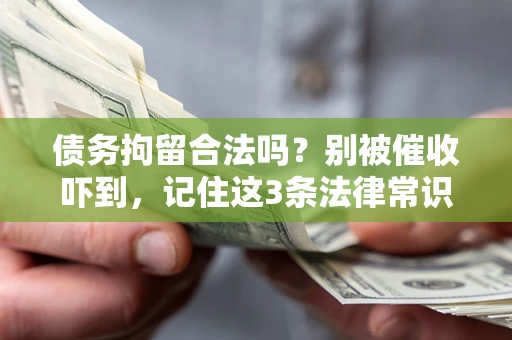 济南债务拘留合法吗?别被催收吓到,记住这3条法律常识 济南债务拘留合法吗?别被催收吓到,记住这3条法律常识