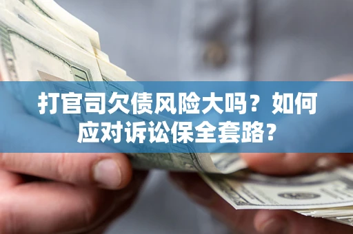济南打官司欠债风险大吗？如何应对诉讼保全套路？