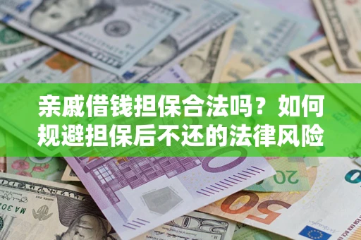 济南亲戚借钱担保合法吗？如何规避担保后不还的法律风险？