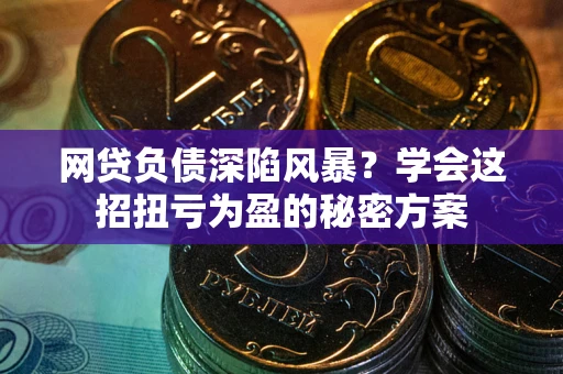 济南网贷负债深陷风暴？学会这招扭亏为盈的秘密方案