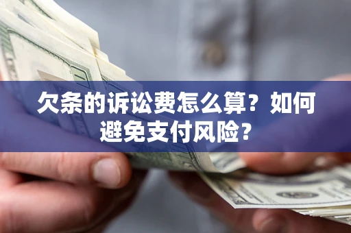 济南欠条的诉讼费怎么算？如何避免支付风险？