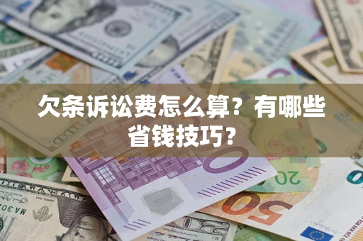 济南欠条诉讼费怎么算？有哪些省钱技巧？