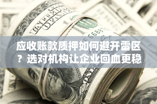 济南应收账款质押如何避开雷区？选对机构让企业回血更稳