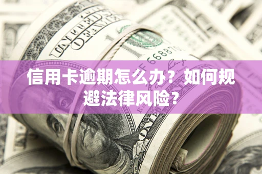 济南信用卡逾期怎么办？如何规避法律风险？