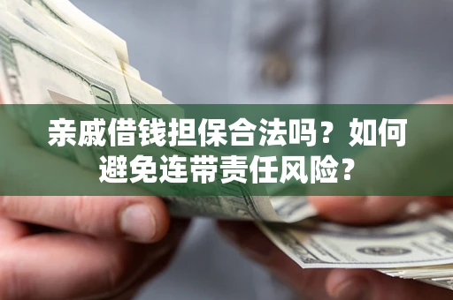 济南亲戚借钱担保合法吗？如何避免连带责任风险？