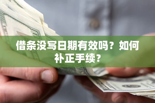 济南借条没写日期有效吗？如何补正手续？