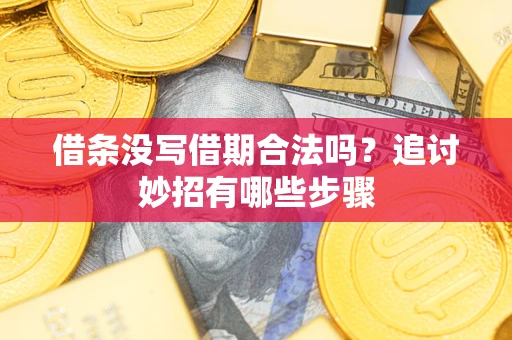 济南借条没写借期合法吗？追讨妙招有哪些步骤