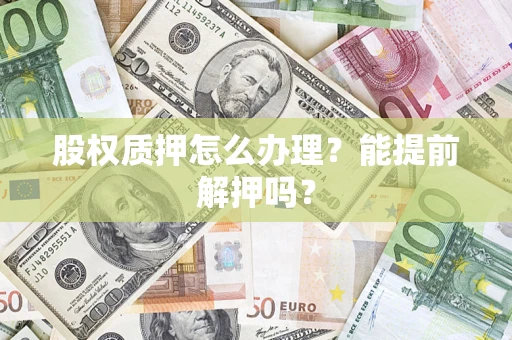 济南股权质押怎么办理？能提前解押吗？
