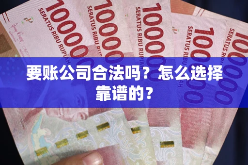 济南要账公司合法吗？怎么选择靠谱的？