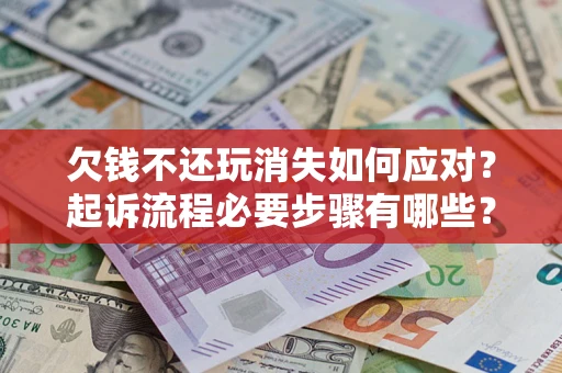 济南欠钱不还玩消失如何应对？起诉流程必要步骤有哪些？