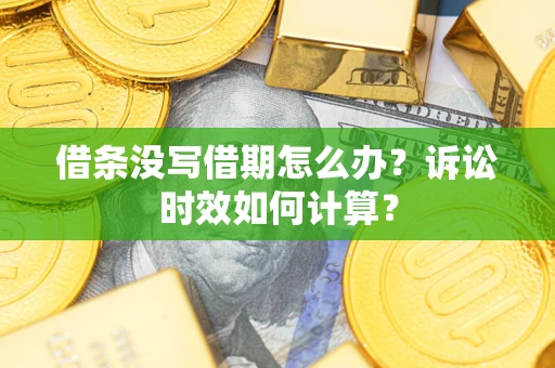 济南借条没写借期怎么办？诉讼时效如何计算？