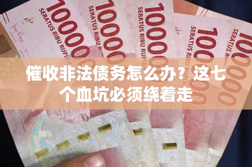 济南催收非法债务怎么办？这七个血坑必须绕着走