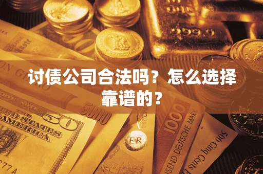济南讨债公司合法吗？怎么选择靠谱的？