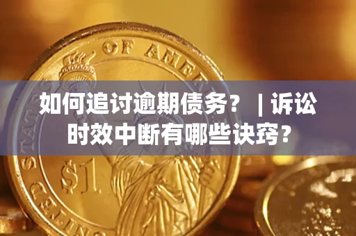 济南如何追讨逾期债务？ | 诉讼时效中断有哪些诀窍？