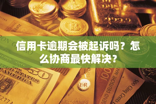 济南信用卡逾期会被起诉吗？怎么协商最快解决？
