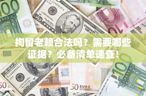 济南拘留老赖合法吗？需要哪些证据？必备清单速查！
