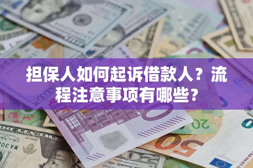 济南担保人如何起诉借款人？流程注意事项有哪些？