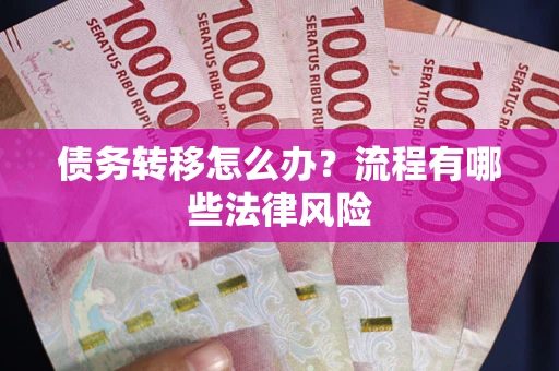 济南债务转移怎么办？流程有哪些法律风险