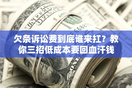 济南欠条诉讼费到底谁来扛？教你三招低成本要回血汗钱