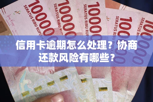 济南信用卡逾期怎么处理？协商还款风险有哪些？